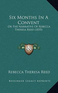 Cover image for Six Months in a Convent: Or the Narrative of Rebecca Theresa Reed (1835)