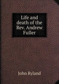Cover image for Life and death of the Rev. Andrew Fuller
