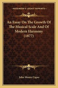 Cover image for An Essay on the Growth of the Musical Scale and of Modern Harmony (1877)