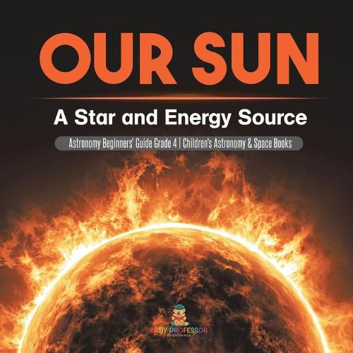 Cover image for Our Sun: A Star and Energy Source Astronomy Beginners' Guide Grade 4 Children's Astronomy & Space Books