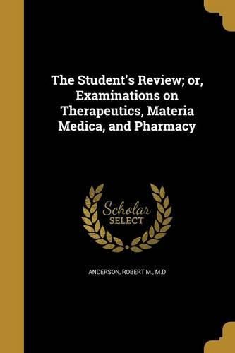 Cover image for The Student's Review; or, Examinations on Therapeutics, Materia Medica, and Pharmacy
