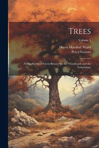 Cover image for Trees; a Handbook of Forest-botany for the Woodlands and the Laboratory; Volume 5