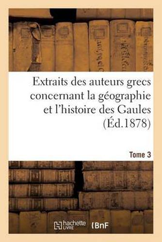 Cover image for Extraits Des Auteurs Grecs Concernant La Geographie Et l'Histoire Des Gaules. T. 3