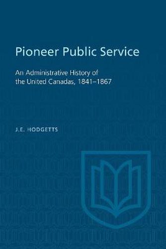 Cover image for Pioneer Public Service: An Administrative History of the United Canadas, 1841-1867