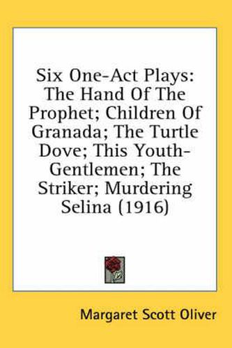 Six One-Act Plays: The Hand of the Prophet; Children of Granada; The Turtle Dove; This Youth-Gentlemen; The Striker; Murdering Selina (1916)