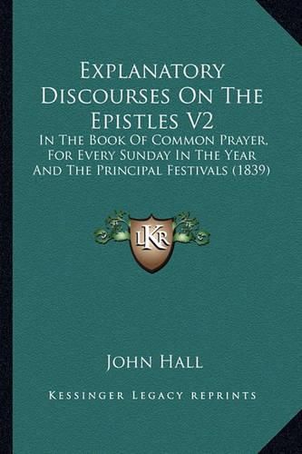 Cover image for Explanatory Discourses on the Epistles V2: In the Book of Common Prayer, for Every Sunday in the Year and the Principal Festivals (1839)