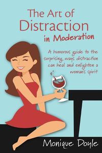 Cover image for The Art of Distraction in Moderation: A Humorous Guide to the Surprising Ways Distraction Can Heal and Enlighten a Woman's Spirit