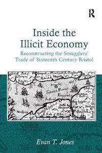 Cover image for Inside the Illicit Economy: Reconstructing the Smugglers' Trade of Sixteenth Century Bristol