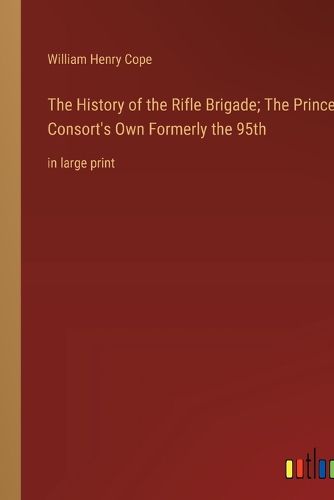 Cover image for The History of the Rifle Brigade; The Prince Consort's Own Formerly the 95th