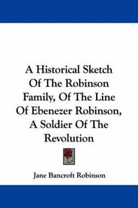 Cover image for A Historical Sketch of the Robinson Family, of the Line of Ebenezer Robinson, a Soldier of the Revolution