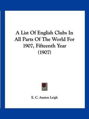 A List of English Clubs in All Parts of the World for 1907, Fifteenth Year (1907)