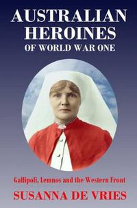 Cover image for Australian Heroines of World War 1: Gallipoli, Lemnos and the Western Front