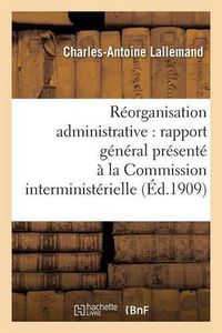 Cover image for Reorganisation Administrative Rapport General Presente A La Commission Interministerielle: Au Nom de la Deuxieme Sous-Commission