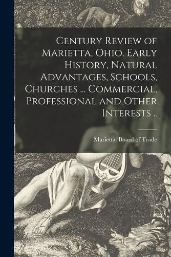 Cover image for Century Review of Marietta, Ohio. Early History, Natural Advantages, Schools, Churches ... Commercial, Professional and Other Interests ..