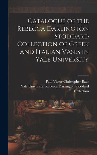 Cover image for Catalogue of the Rebecca Darlington Stoddard Collection of Greek and Italian Vases in Yale University