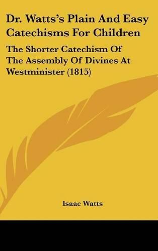 Cover image for Dr. Watts's Plain and Easy Catechisms for Children: The Shorter Catechism of the Assembly of Divines at Westminister (1815)