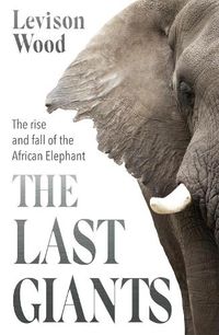 Cover image for The Last Giants: The Rise and Fall of the African Elephant