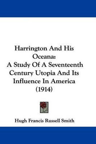 Cover image for Harrington and His Oceana: A Study of a Seventeenth Century Utopia and Its Influence in America (1914)