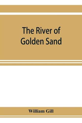 Cover image for The river of golden sand: being the narrative of a journey through China and eastern Tibet to Burmah