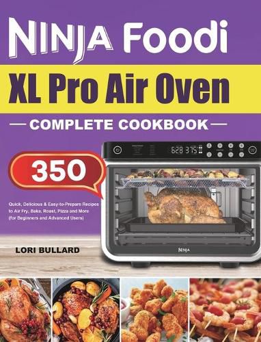 Cover image for Ninja Foodi XL Pro Air Oven Complete Cookbook: Quick, Delicious & Easy-to-Prepare Recipes to Air Fry, Bake, Roast, Pizza and More (for Beginners and Advanced Users)