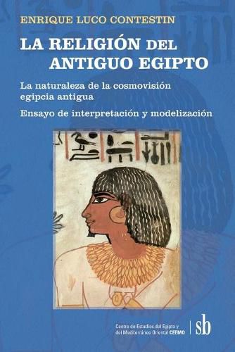 Cover image for LA RELIGION del ANTIGUO EGIPTO: La naturaleza de la cosmovision egipcia antigua. Ensayo de interpretacion y modelizacion