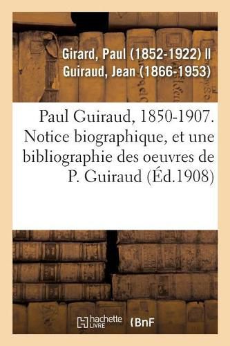 Paul Guiraud, 1850-1907. Notice Biographique, Association Des Anciens Eleves de l'Ecole Normale: Superieure, 12 Janvier 1908, Suivie d'Une Bibliographie Des Oeuvres de Paul Guiraud