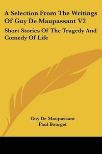 Cover image for A Selection from the Writings of Guy de Maupassant V2: Short Stories of the Tragedy and Comedy of Life