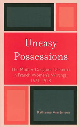 Cover image for Uneasy Possessions: The Mother-Daughter Dilemma in French WomenOs Writings, 1671-1928