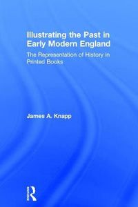 Cover image for Illustrating the Past in Early Modern England: The Representation of History in Printed Books