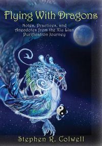 Cover image for Flying With Dragons: Notes, Practices, and Anecdotes from the Xiu Lian Purification Journey