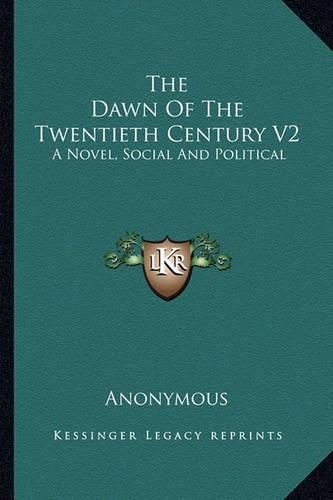 Cover image for The Dawn of the Twentieth Century V2: A Novel, Social and Political