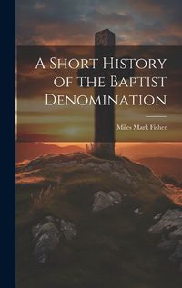 Cover image for A Short History of the Baptist Denomination