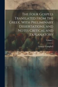 Cover image for The Four Gospels Translated From the Greek, With Preliminary Dissertations, and Notes Critical and Explanatory; Volume 2