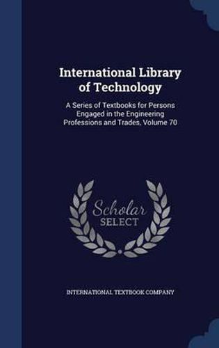 Cover image for International Library of Technology: A Series of Textbooks for Persons Engaged in the Engineering Professions and Trades; Volume 70