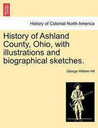 Cover image for History of Ashland County, Ohio, with Illustrations and Biographical Sketches.