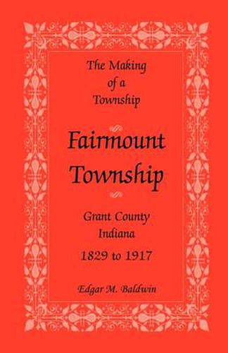 Cover image for The Making of a Township: Fairmount Township, Grant Co., Indiana, 1829 to 1917