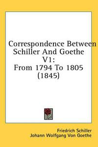 Cover image for Correspondence Between Schiller and Goethe V1: From 1794 to 1805 (1845)