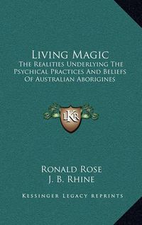 Cover image for Living Magic: The Realities Underlying the Psychical Practices and Beliefs of Australian Aborigines