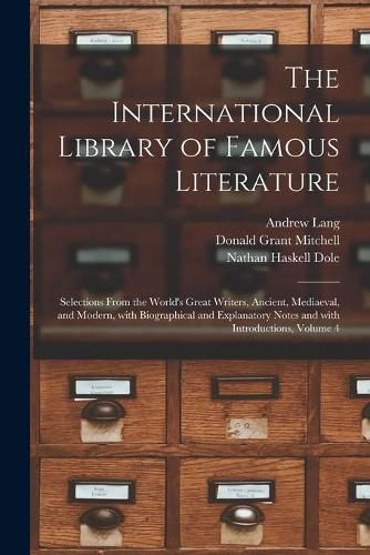 The International Library of Famous Literature: Selections From the World's Great Writers, Ancient, Mediaeval, and Modern, With Biographical and Explanatory Notes and With Introductions, Volume 4