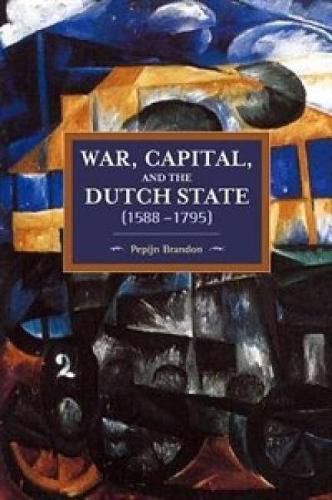 Cover image for War, Capital, And The Dutch State (1588-1795): Historical Materialism Volume 101