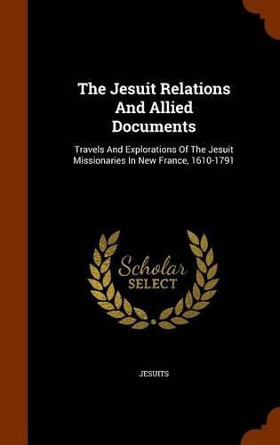 Cover image for The Jesuit Relations and Allied Documents: Travels and Explorations of the Jesuit Missionaries in New France, 1610-1791