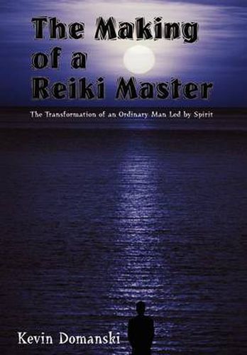 Cover image for The Making of a Reiki Master: the Transformation of an Ordinary Man LED by Spirit: The Transformation of an Ordinary Man LED by Spirit