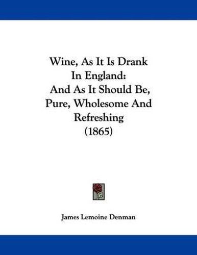 Cover image for Wine, as It Is Drank in England: And as It Should Be, Pure, Wholesome and Refreshing (1865)