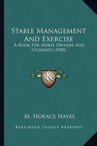 Cover image for Stable Management and Exercise Stable Management and Exercise: A Book for Horse Owners and Students (1900) a Book for Horse Owners and Students (1900)