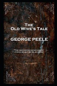 Cover image for George Peele - The Old Wive's Tale: 'For your further entertainment, it shall be as it may be, so and so