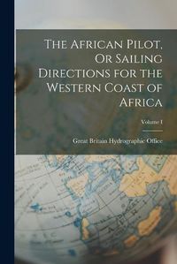 Cover image for The African Pilot, Or Sailing Directions for the Western Coast of Africa; Volume I