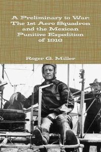 Cover image for A Preliminary to War: The 1st Aero Squadron and the Mexican Punitive Expedition of 1916