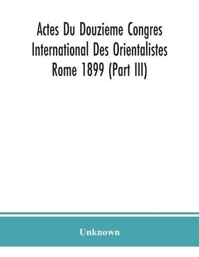 Actes Du Douzieme Congres International Des Orientalistes; Rome 1899 (Part III)