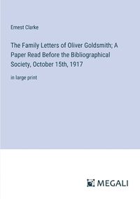 Cover image for The Family Letters of Oliver Goldsmith; A Paper Read Before the Bibliographical Society, October 15th, 1917