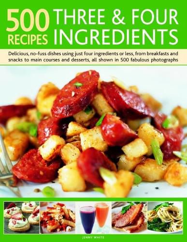 Cover image for 500 Recipes: Three and Four Ingredients: Delicious, no-fuss dishes using just four ingredients or less, from breakfast and snacks to main courses and desserts, all shown in 500 fabulous photographs